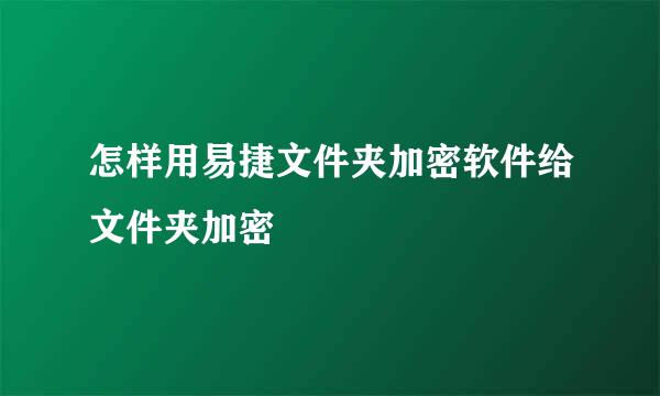 怎样用易捷文件夹加密软件给文件夹加密