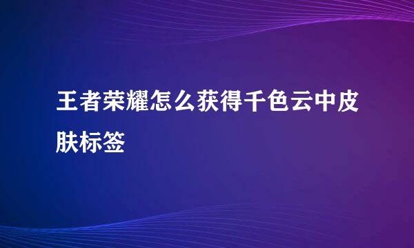 王者荣耀怎么获得千色云中皮肤标签