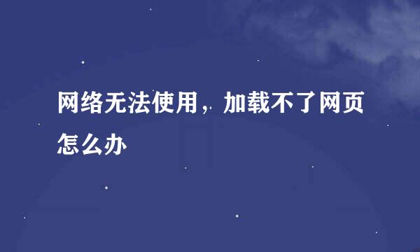 网络无法使用，加载不了网页怎么办