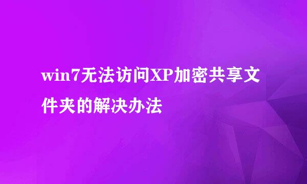 win7无法访问XP加密共享文件夹的解决办法