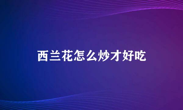 西兰花怎么炒才好吃