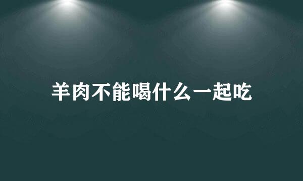 羊肉不能喝什么一起吃
