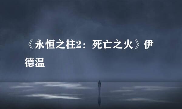 《永恒之柱2：死亡之火》伊德温