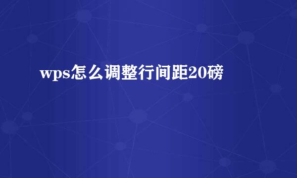 wps怎么调整行间距20磅