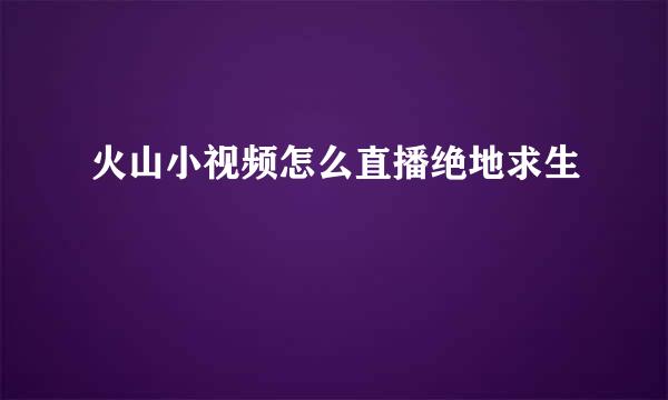 火山小视频怎么直播绝地求生