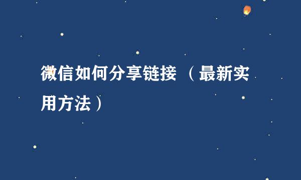微信如何分享链接 （最新实用方法）