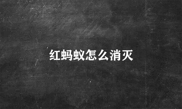 红蚂蚁怎么消灭