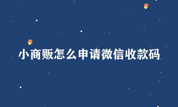 小商贩怎么申请微信收款码