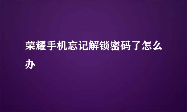 荣耀手机忘记解锁密码了怎么办