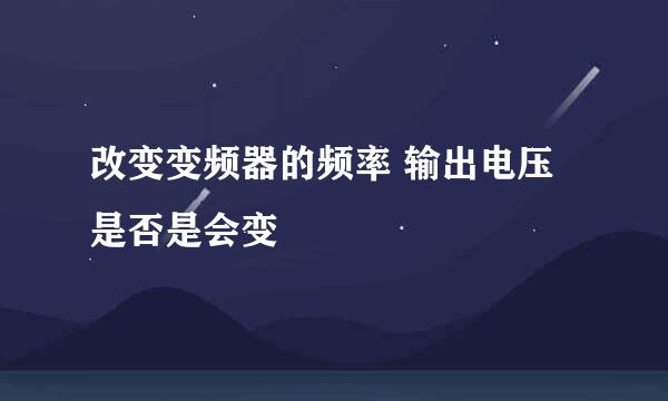 改变变频器的频率 输出电压是否是会变