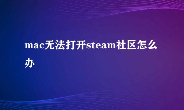 mac无法打开steam社区怎么办
