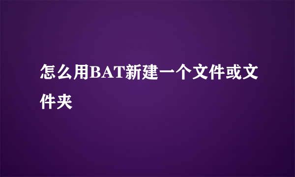 怎么用BAT新建一个文件或文件夹