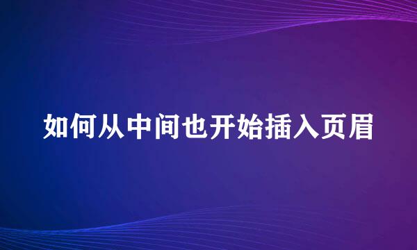 如何从中间也开始插入页眉