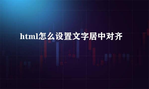 html怎么设置文字居中对齐