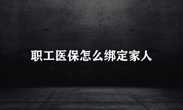 职工医保怎么绑定家人