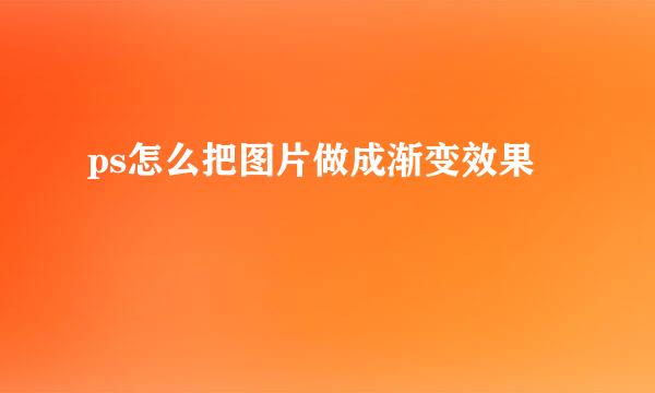 ps怎么把图片做成渐变效果