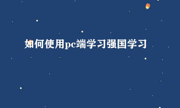 如何使用pc端学习强国学习