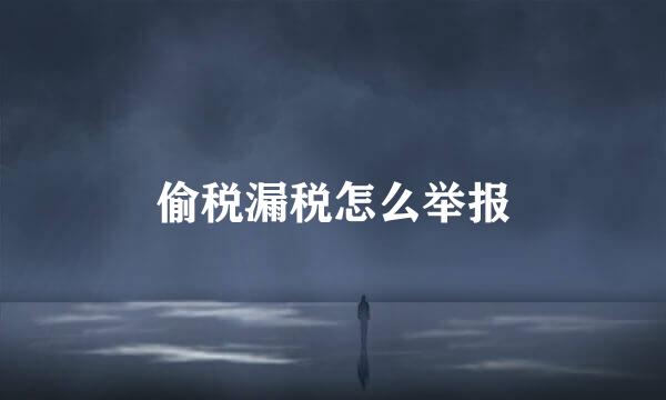 偷税漏税怎么举报