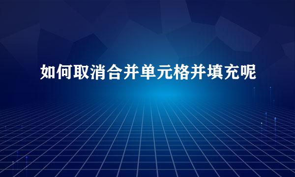 如何取消合并单元格并填充呢