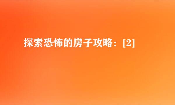 探索恐怖的房子攻略：[2]