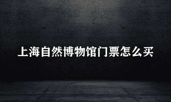 上海自然博物馆门票怎么买