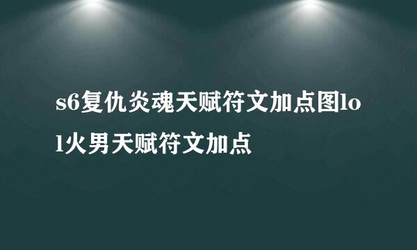 s6复仇炎魂天赋符文加点图lol火男天赋符文加点