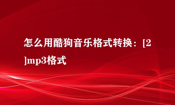 怎么用酷狗音乐格式转换：[2]mp3格式