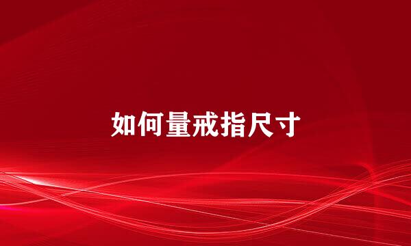 如何量戒指尺寸