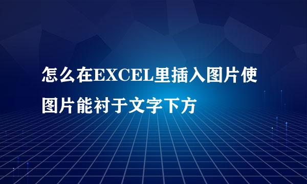怎么在EXCEL里插入图片使图片能衬于文字下方