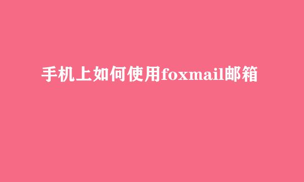手机上如何使用foxmail邮箱