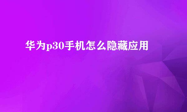 华为p30手机怎么隐藏应用
