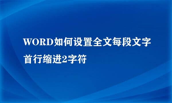 WORD如何设置全文每段文字首行缩进2字符