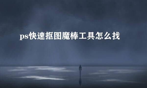 ps快速抠图魔棒工具怎么找