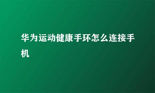 华为运动健康手环怎么连接手机