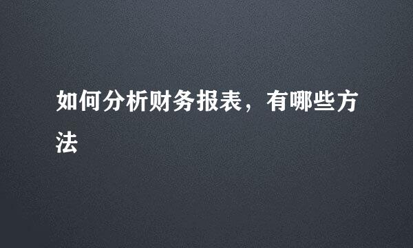如何分析财务报表，有哪些方法