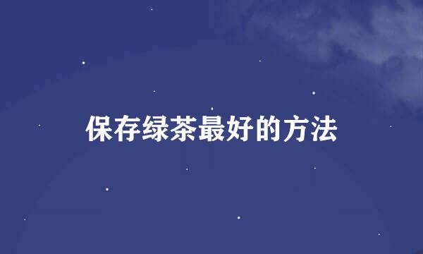 保存绿茶最好的方法