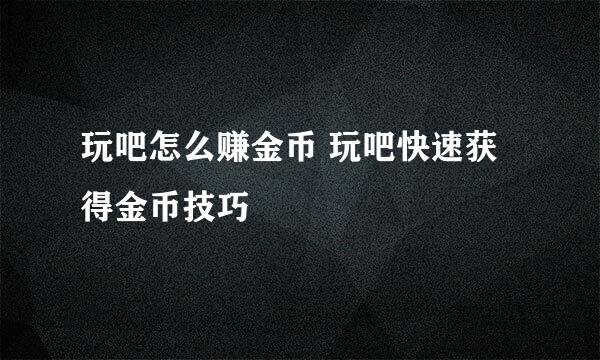 玩吧怎么赚金币 玩吧快速获得金币技巧