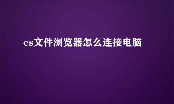 es文件浏览器怎么连接电脑