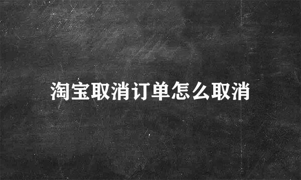 淘宝取消订单怎么取消