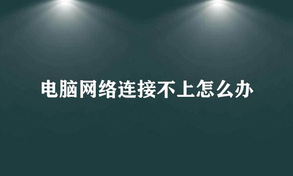 电脑网络连接不上怎么办