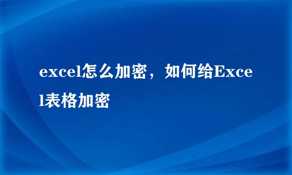 excel怎么加密，如何给Excel表格加密