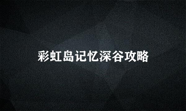 彩虹岛记忆深谷攻略