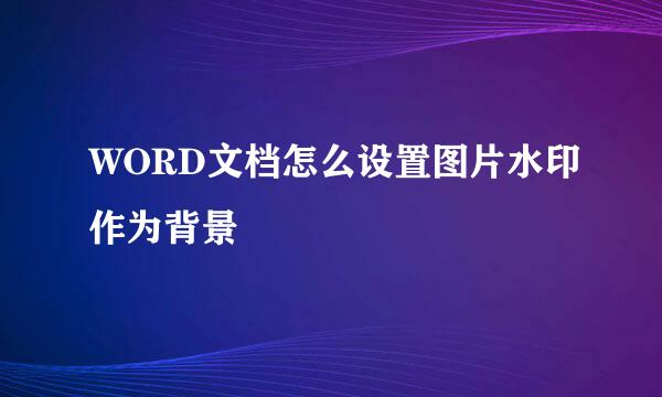 WORD文档怎么设置图片水印作为背景