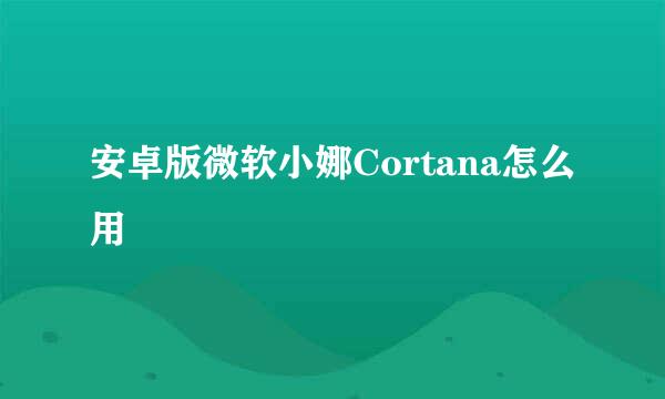 安卓版微软小娜Cortana怎么用