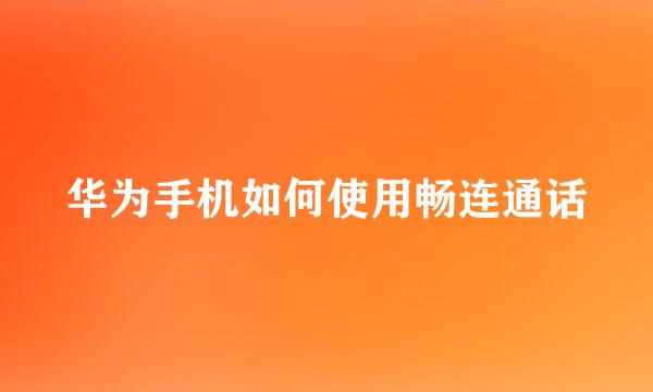 华为手机如何使用畅连通话