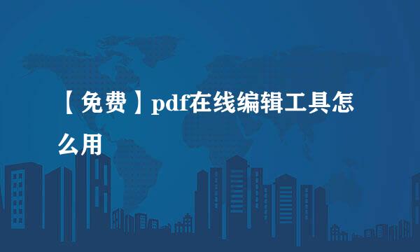 【免费】pdf在线编辑工具怎么用