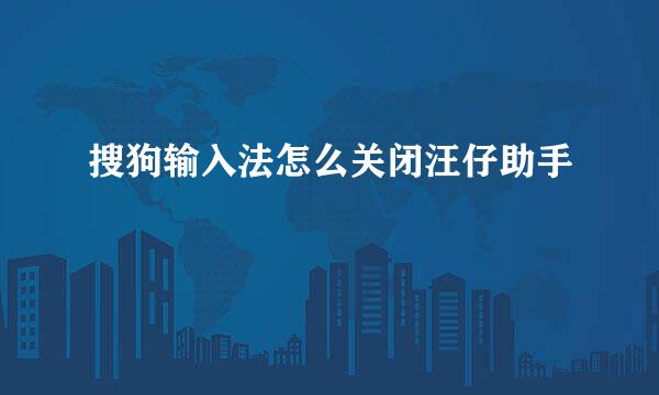 搜狗输入法怎么关闭汪仔助手