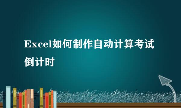 Excel如何制作自动计算考试倒计时