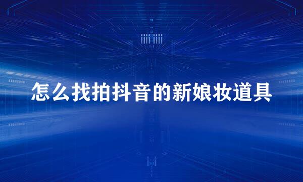 怎么找拍抖音的新娘妆道具