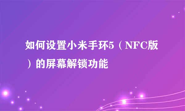 如何设置小米手环5（NFC版）的屏幕解锁功能